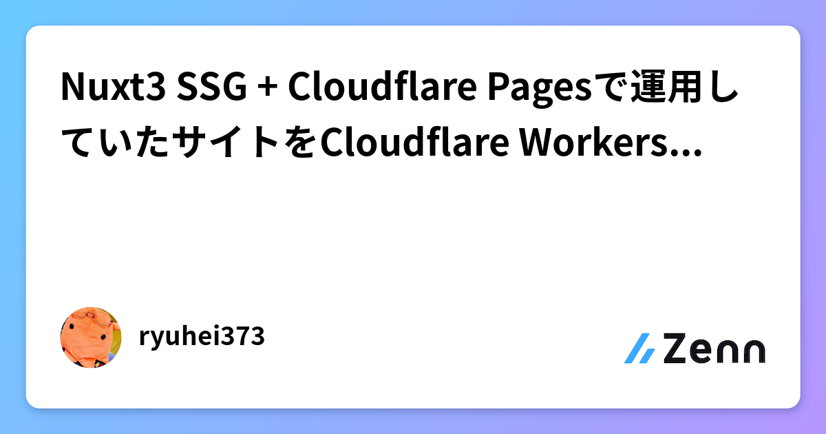 Nuxt3 SSG + Cloudflare Pagesで運用していたサイトをCloudflare Workersへ移行する
