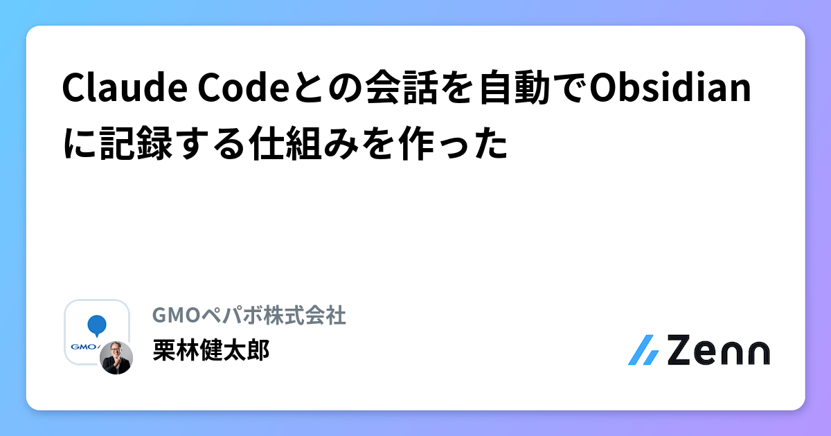 ogp of https://res.cloudinary.com/zenn/image/upload/s--IgpT-27h--/c_fit%2Cg_north_west%2Cl_text:notosansjp-medium.otf_55:Claude%2520Code%25E3%2581%25A8%25E3%2581%25AE%25E4%25BC%259A%25E8%25A9%25B1%25E3%2582%2592%25E8%2587%25AA%25E5%258B%2595%25E3%2581%25A7Obsidian%25E3%2581%25AB%25E8%25A8%2598%25E9%258C%25B2%25E3%2581%2599%25E3%2582%258B%25E4%25BB%2595%25E7%25B5%2584%25E3%2581%25BF%25E3%2582%2592%25E4%25BD%259C%25E3%2581%25A3%25E3%2581%259F%2Cw_1010%2Cx_90%2Cy_100/g_south_west%2Cl_text:notosansjp-medium.otf_34:%25E6%25A0%2597%25E6%259E%2597%25E5%2581%25A5%25E5%25A4%25AA%25E9%2583%258E%2Cx_220%2Cy_108/bo_3px_solid_rgb:d6e3ed%2Cg_south_west%2Ch_90%2Cl_fetch:aHR0cHM6Ly9zdGF0aWMuemVubi5zdHVkaW8vdXNlci11cGxvYWQvYXZhdGFyLzA0ZTQxODhhYTMuanBlZw==%2Cr_20%2Cw_90%2Cx_92%2Cy_102/co_rgb:6e7b85%2Cg_south_west%2Cl_text:notosansjp-medium.otf_30:GMO%25E3%2583%259A%25E3%2583%2591%25E3%2583%259C%25E6%25A0%25AA%25E5%25BC%258F%25E4%25BC%259A%25E7%25A4%25BE%2Cx_220%2Cy_160/bo_4px_solid_white%2Cg_south_west%2Ch_50%2Cl_fetch:aHR0cHM6Ly9zdGF0aWMuemVubi5zdHVkaW8vdXNlci11cGxvYWQvYXZhdGFyL2YyNWQ2NTRkY2EuanBlZw==%2Cr_max%2Cw_50%2Cx_139%2Cy_84/v1627283836/default/og-base-w1200-v2.png?_a=BACMTiAE