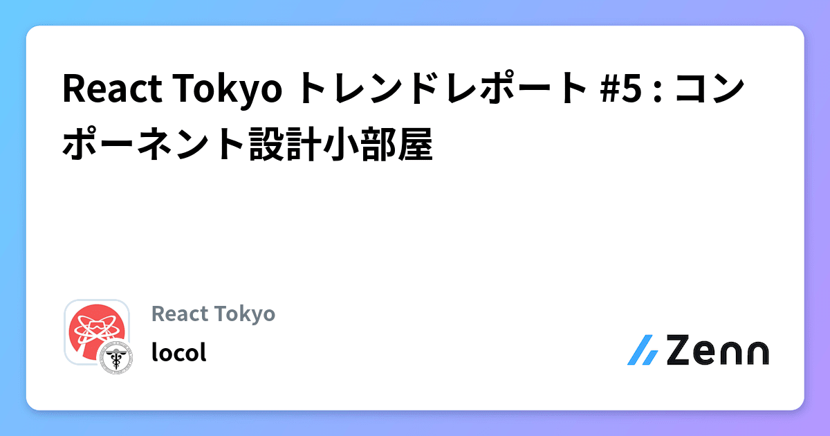 React Tokyo トレンドレポート #5 : コンポーネント設計小部屋