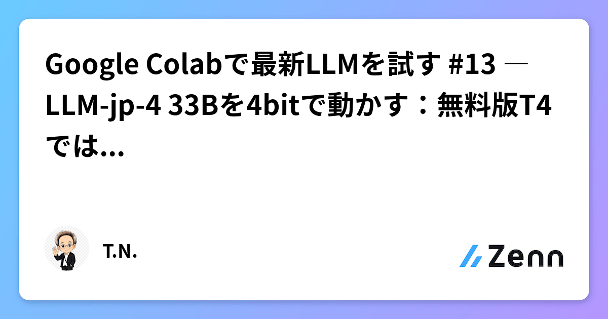 Google Colabで最新LLMを試す #13 ― LLM-jp-4 33Bを4bitで動かす：無料版T4では難しく、Proでは成功