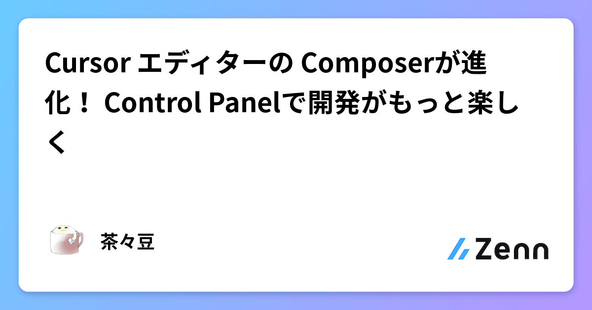 Cursor エディターの Composerが進化！ Control Panelで開発がもっと楽しく