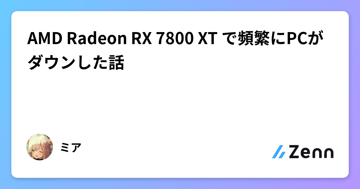AMD Radeon RX 7800 XT で頻繁にPCがダウンした話