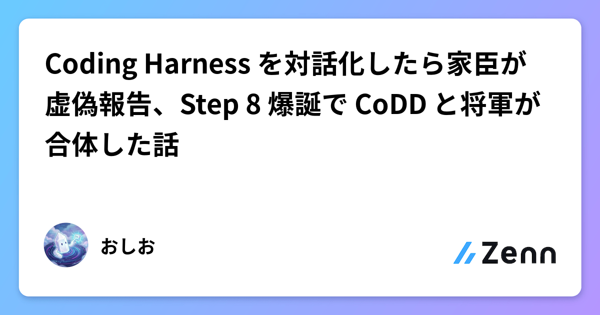 Coding Harness を対話化したら家臣が虚偽報告、Step 8 爆誕で CoDD と将軍が合体した話