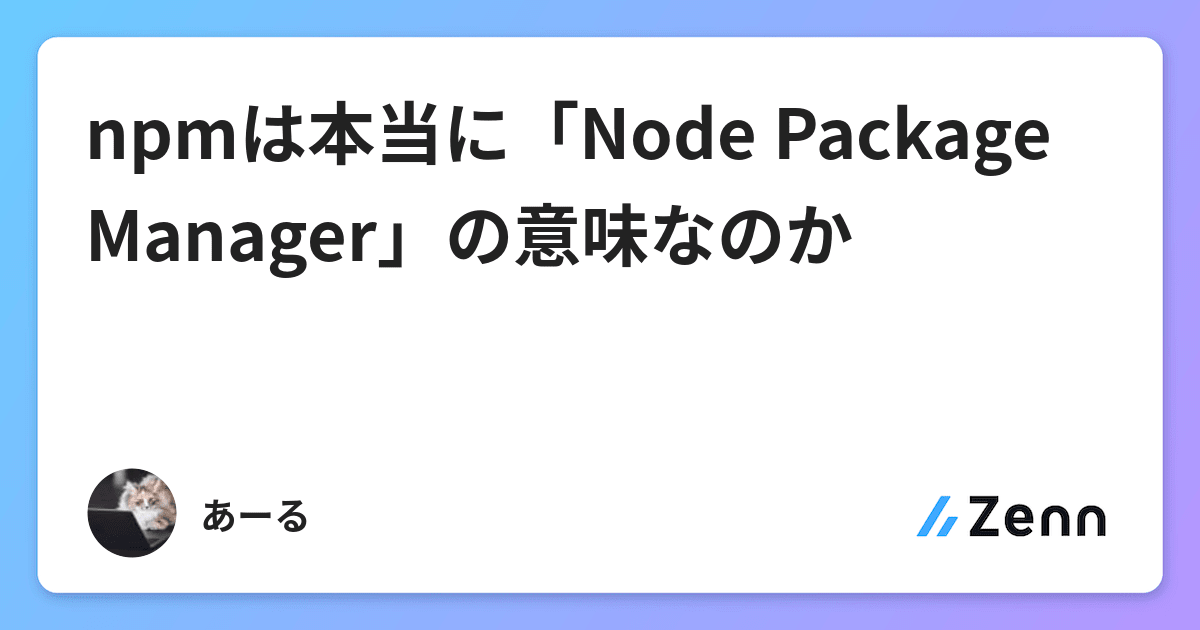 Npmは本当に Node Package Manager の意味なのか