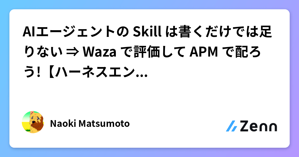 AIエージェントの Skill は書くだけでは足りない ⇒ Waza で評価して APM で配ろう!【ハーネスエンジニアリング】
