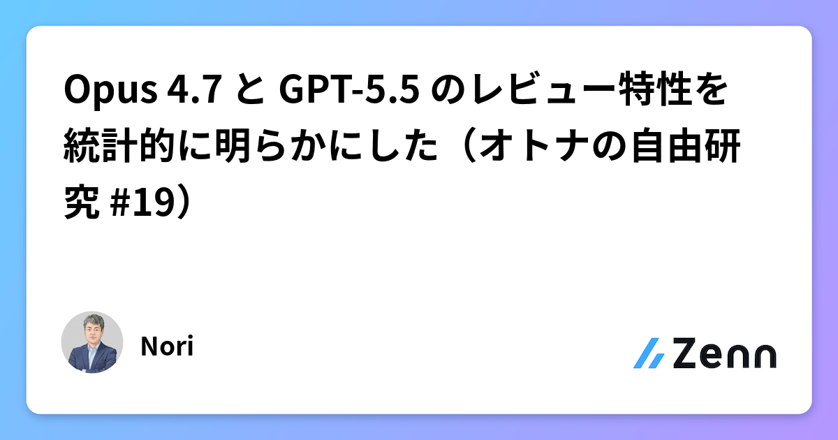 Opus 4.7 と GPT-5.5 のレビュー特性を統計的に明らかにした（オトナの自由研究 #19）