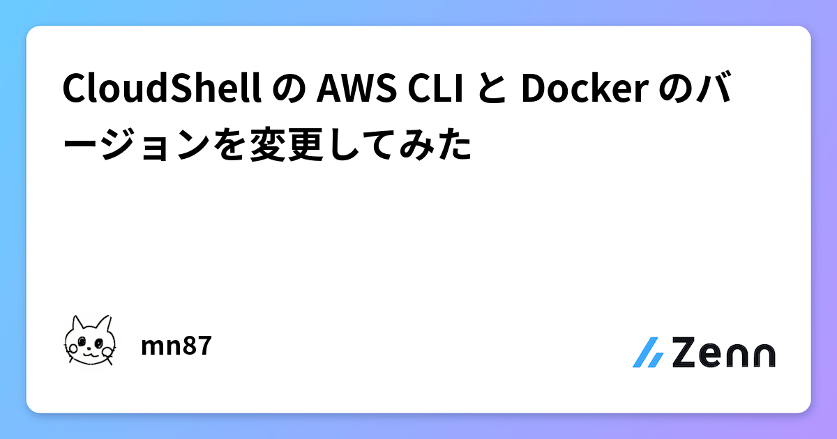 CloudShell の AWS CLI と Docker のバージョンを変更してみた