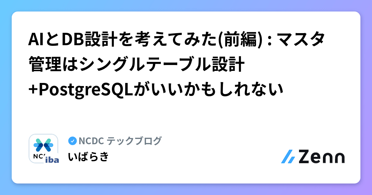 AIとDB設計を考えてみた(前編) : マスタ管理はシングルテーブル設計+PostgreSQLがいいかもしれない | NCDC テックブログのフィード