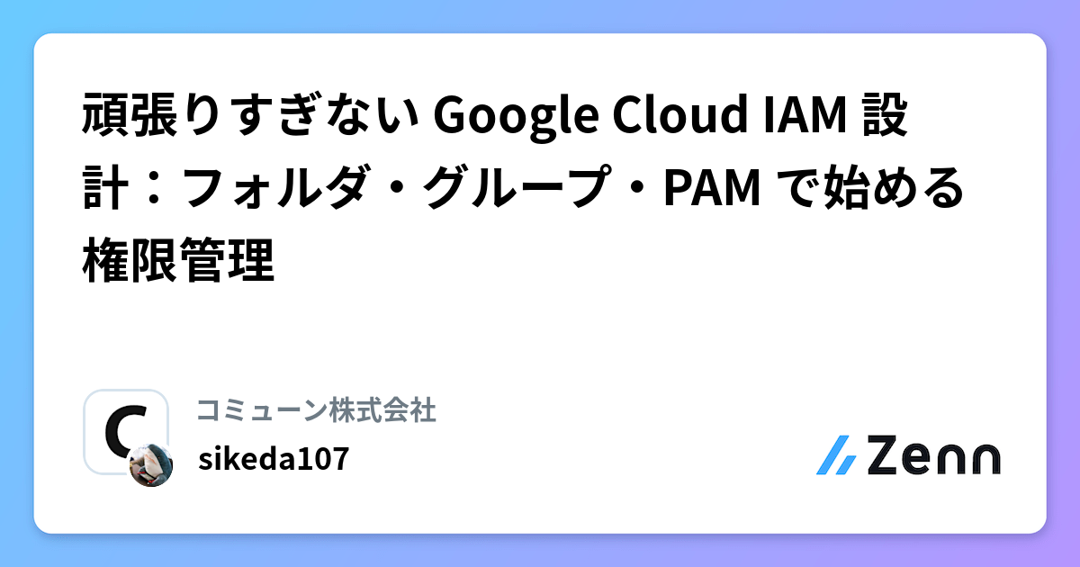 頑張りすぎない Google Cloud IAM 設計:フォルダ・グループ・PAM で始める権限管理