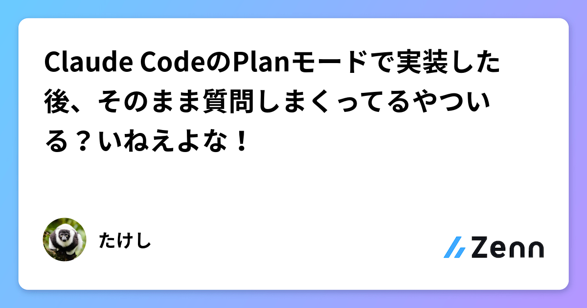 Claude CodeのPlanモードで実装した後、そのまま質問しまくってるやついる？いねえよな！