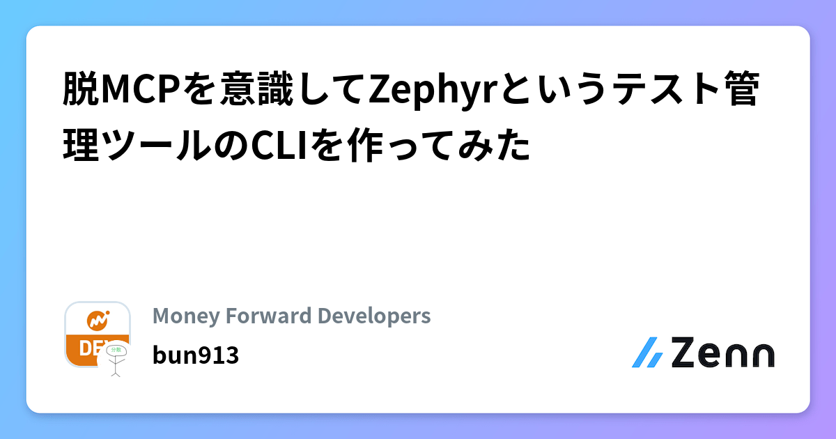 脱MCPを意識してZephyrというテスト管理ツールのCLIを作ってみた | Money Forward Developersのフィード