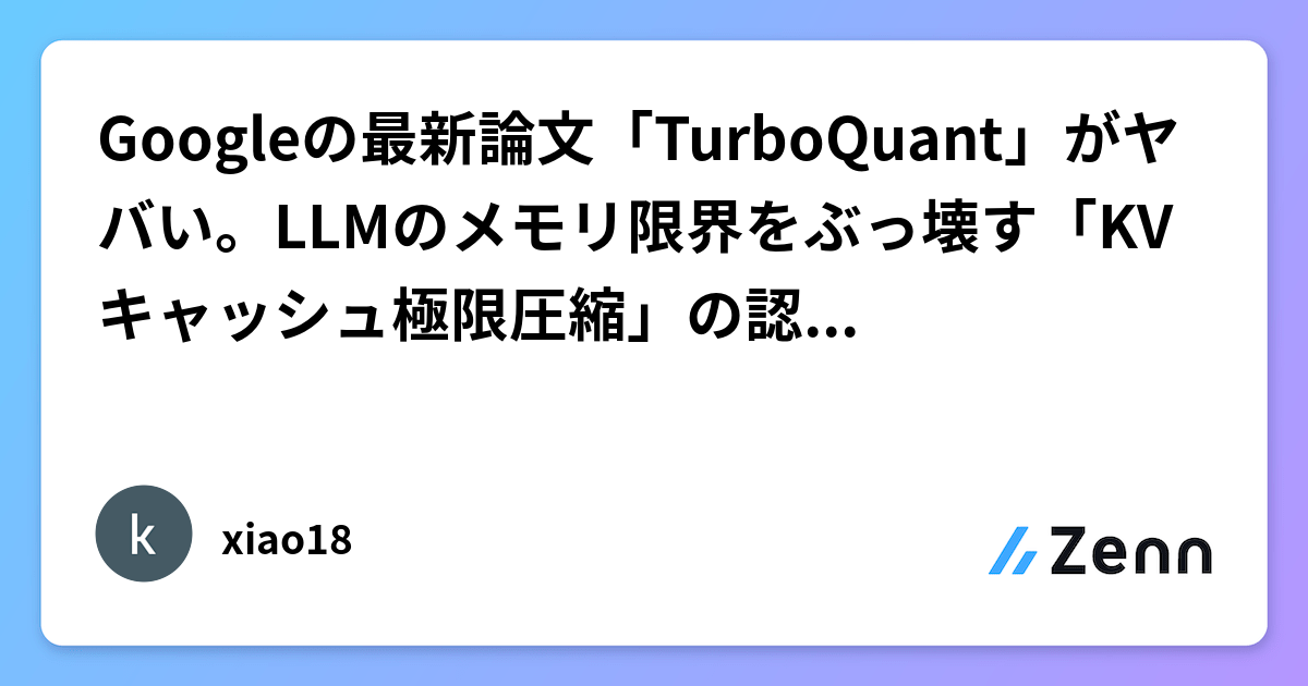 Googleの最新論文「TurboQuant」がヤバい。LLMのメモリ限界をぶっ壊す「KVキャッシュ極限圧縮」の認識シェア