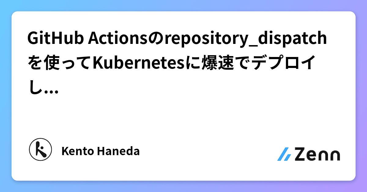 GitHub Actionsのrepository_dispatchを使ってKubernetesに爆速でデプロイしちゃおう