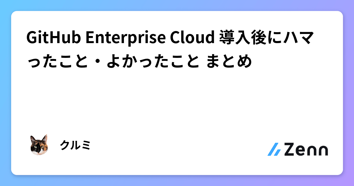 GitHub Enterprise Cloud 導入後にハマったこと・よかったこと まとめ