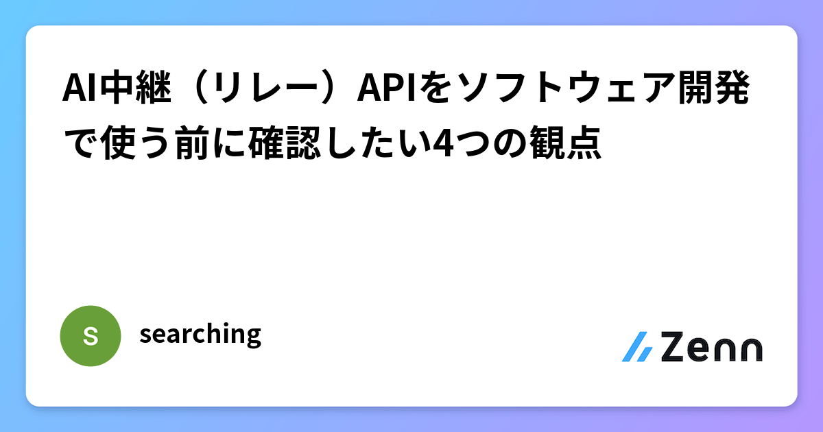 軟體開發中使用 AI 中繼 API 前應確認的 4 個觀點（Zenn (LLM)）
