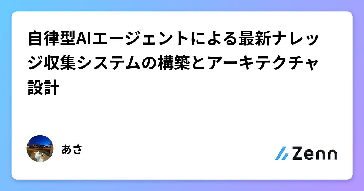自律型AIエージェントによる最新ナレッジ収集システムの構築とアーキテクチャ設計