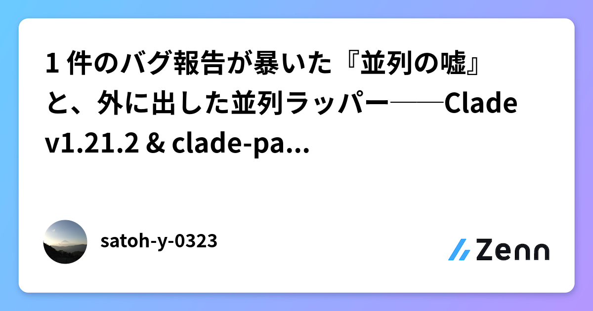 1 件のバグ報告が暴いた『並列の嘘』と、外に出した並列ラッパー──Clade v1.21.2 & clade-parallel v0.1