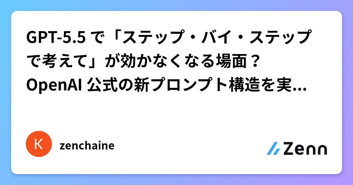 GPT-5.5 で「ステップ・バイ・ステップで考えて」が効かなくなる場面？OpenAI 公式の新プロンプト構造を実例で読み解く