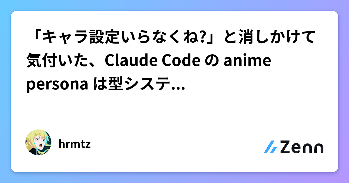 「キャラ設定いらなくね?」と消しかけて気付いた、Claude Code の anime persona は型システムだった