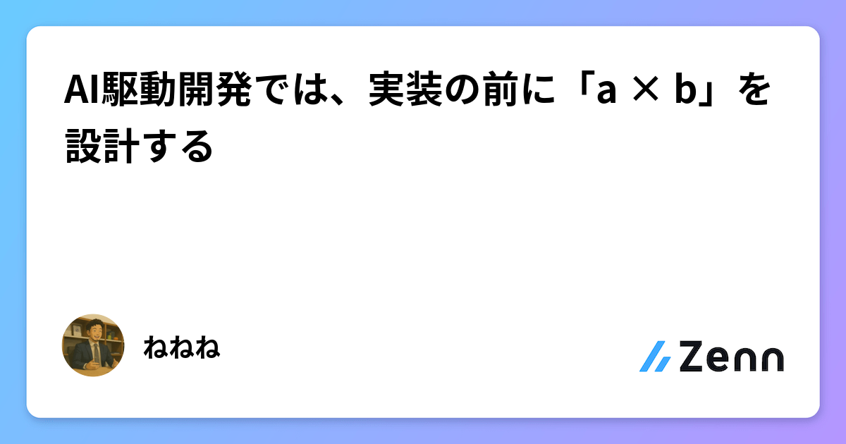 AI駆動開発では、実装の前に「a × b」を設計する