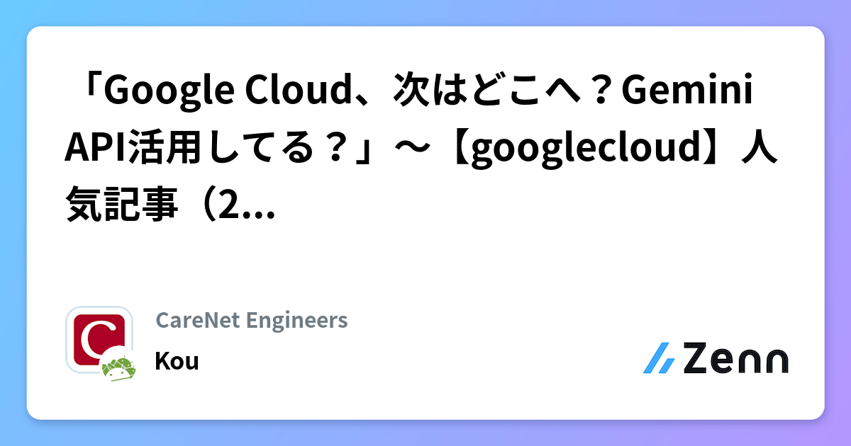 「Google Cloud、次はどこへ？Gemini API活用してる？」～【googlecloud】人気記事（2025/11/09） | CareNet Engineersのフィード