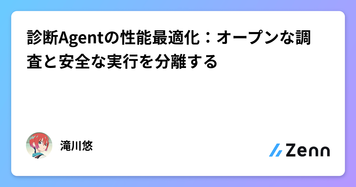 診断Agentの性能最適化：オープンな調査と安全な実行を分離する