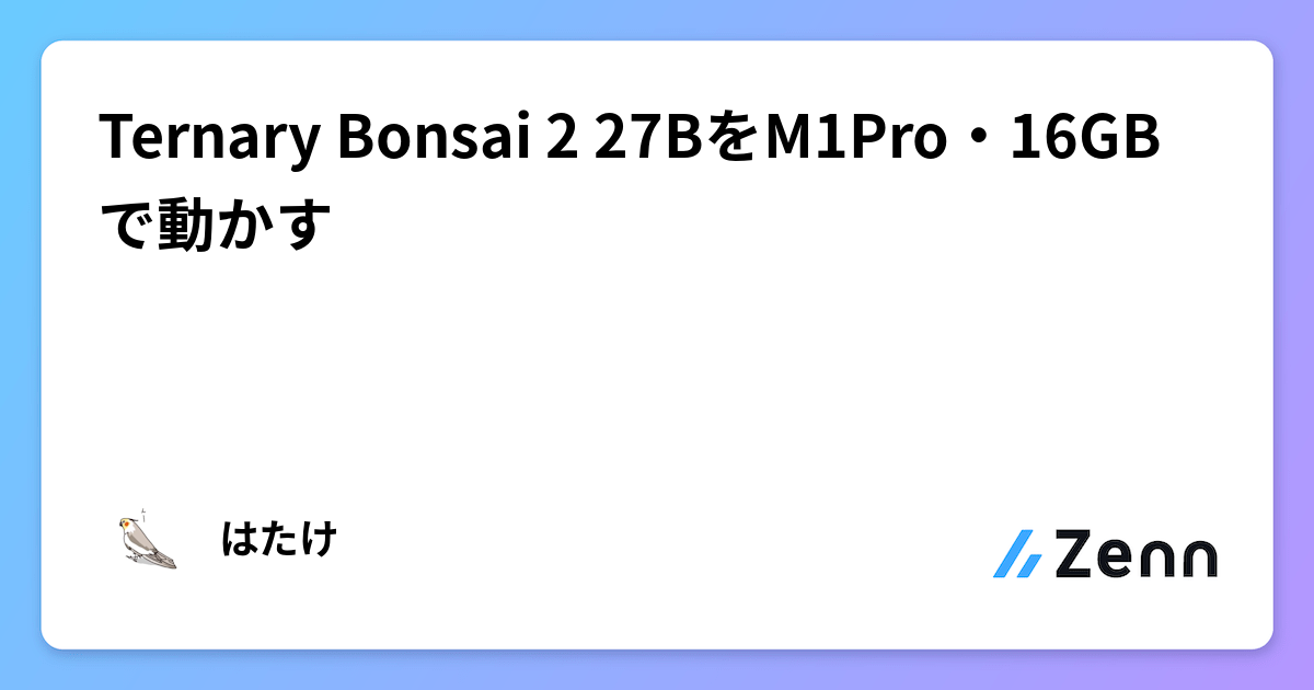 Ternary Bonsai 2 27BをM1Pro・16GBで動かす
