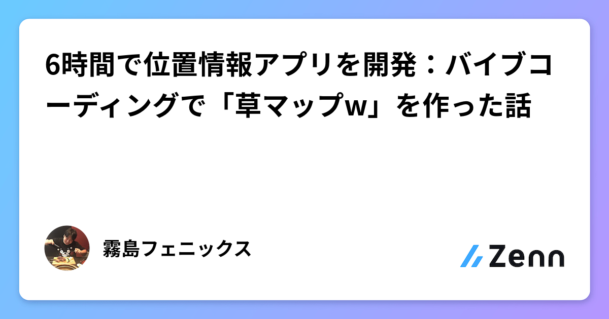 6時間で位置情報アプリ「草マップw」を開発：AIとのバイブコーディング体験記