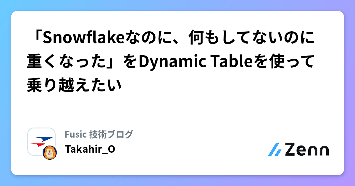 「Snowflakeなのに、何もしてないのに重くなった」をDynamic Tableを使って乗り越えたい