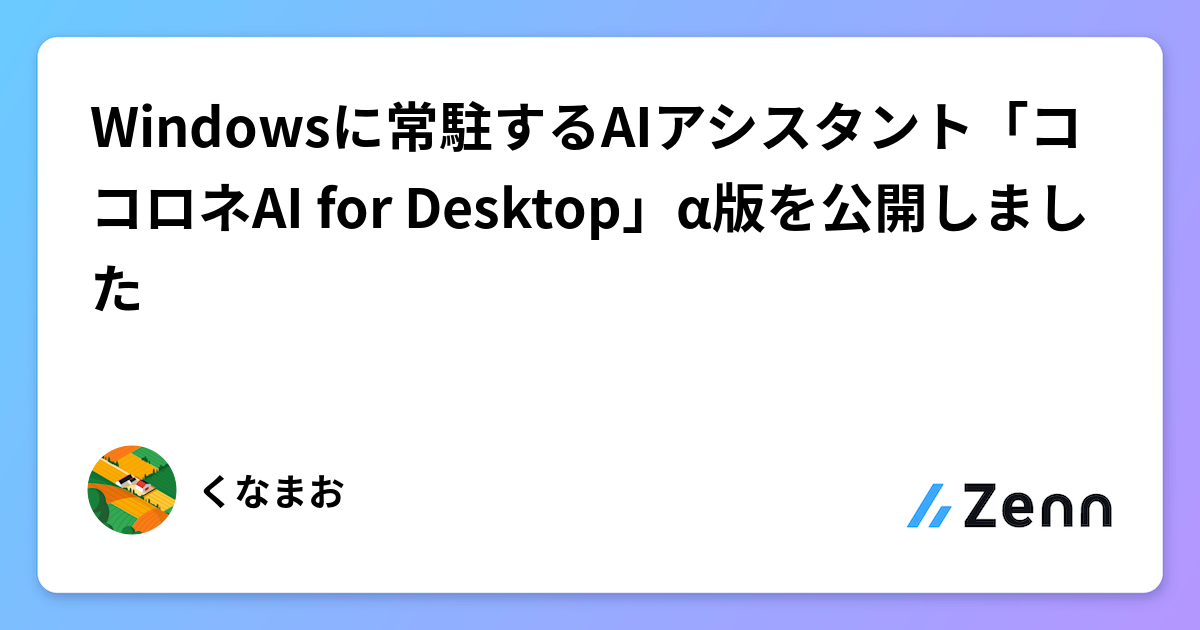 Windowsに常駐するAIアシスタント「ココロネAI for Desktop」α版を公開しました