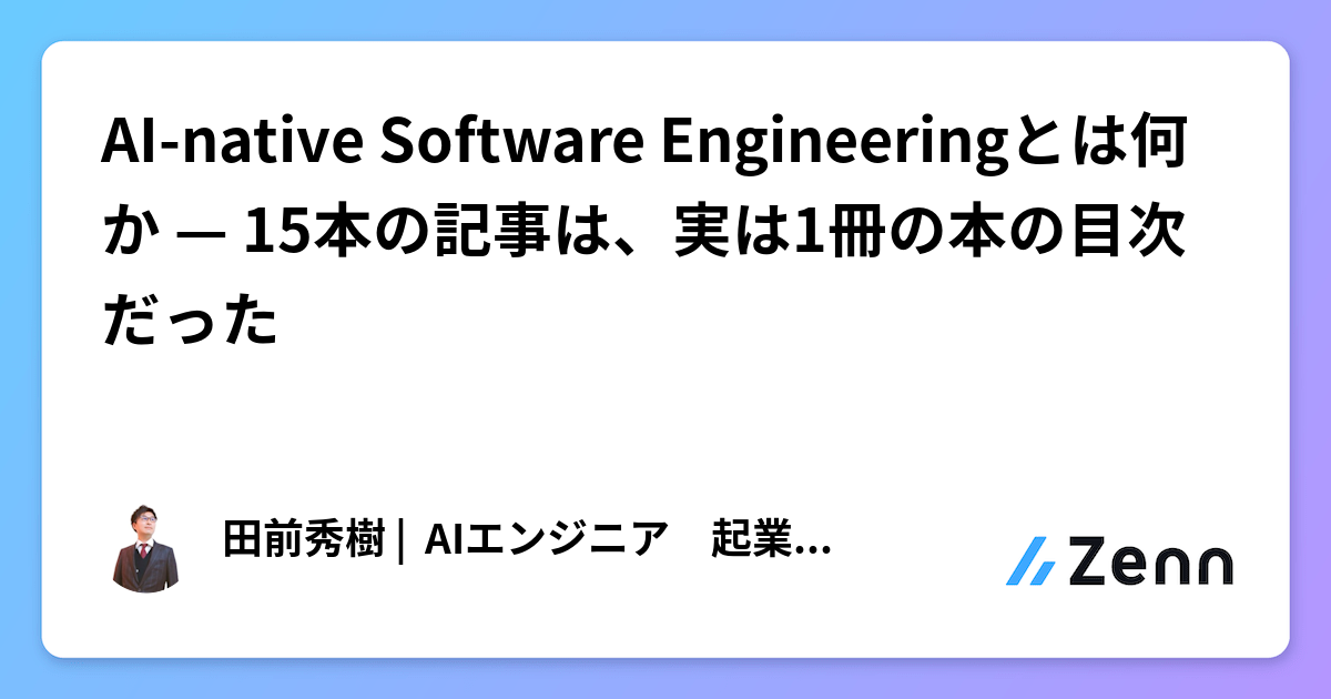 AI-native Software Engineeringとは何か — 15本の記事は、実は1冊の本の目次だった