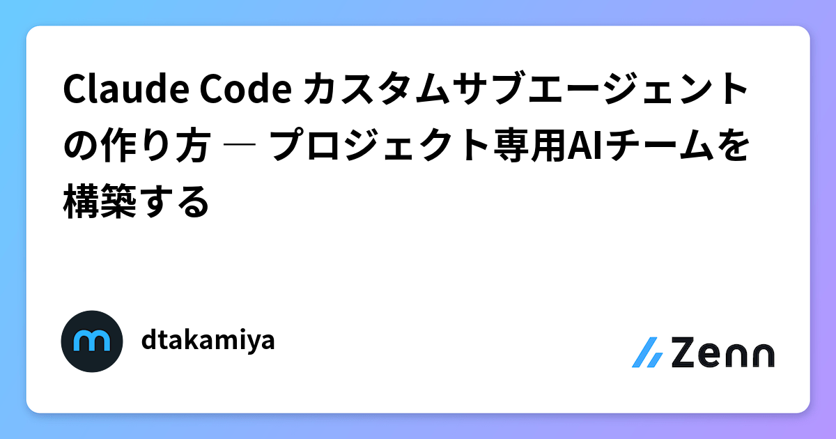 Claude Code カスタムサブエージェントの作り方 ― プロジェクト専用AIチームを構築する