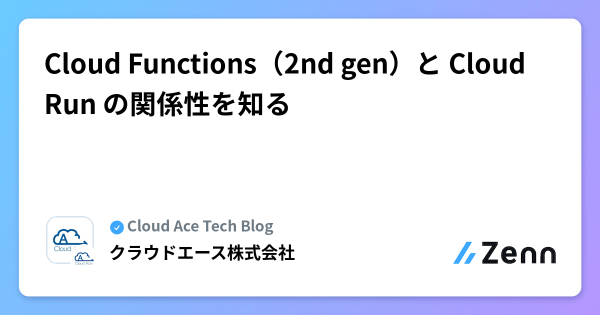 Cloud Functions（2nd gen）と Cloud Run の関係性を知る