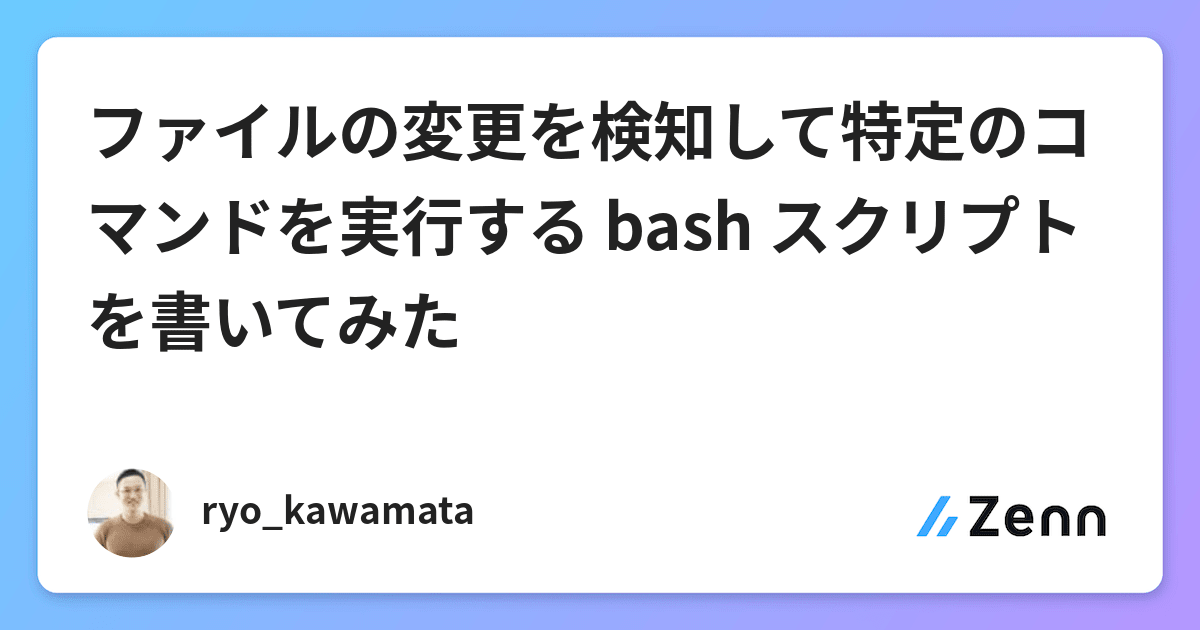 ファイルの変更を検知して特定のコマンドを実行する Bash スクリプトを書いてみた