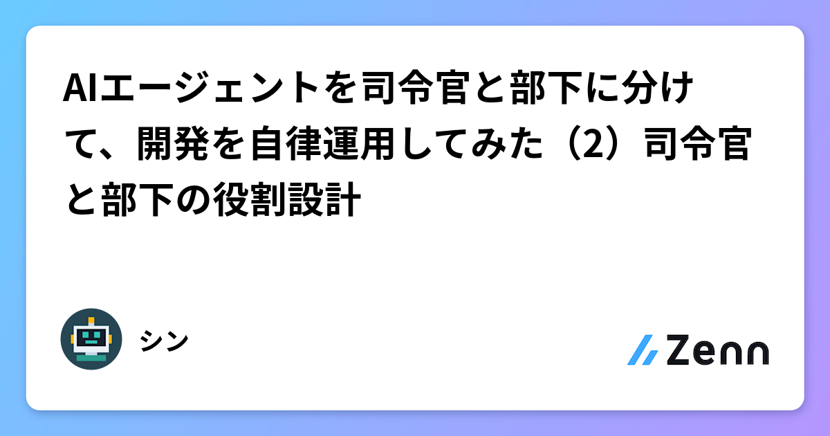 AIエージェントを司令官と部下に分けて、開発を自律運用してみた（2）司令官と部下の役割設計