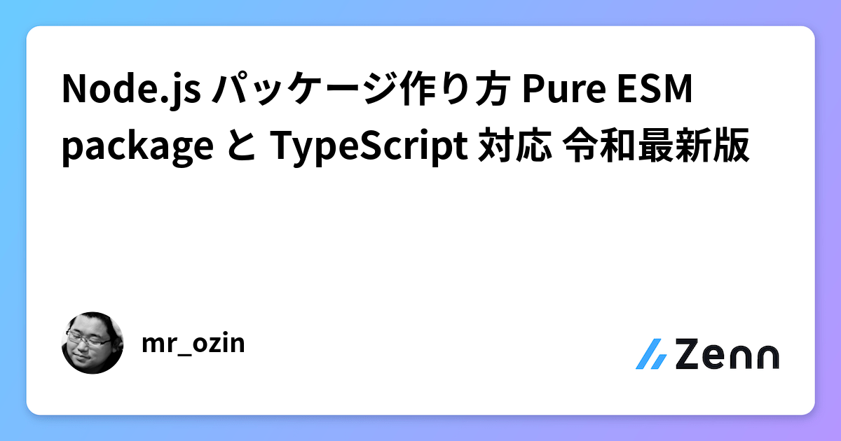 Node.js パッケージ作り方 Pure ESM package と TypeScript 対応 令和最新版