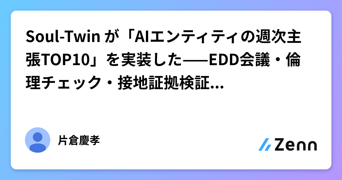 Soul-Twin が「AIエンティティの週次主張TOP10」を実装した——EDD会議・倫理チェック・接地証拠検証の全設計