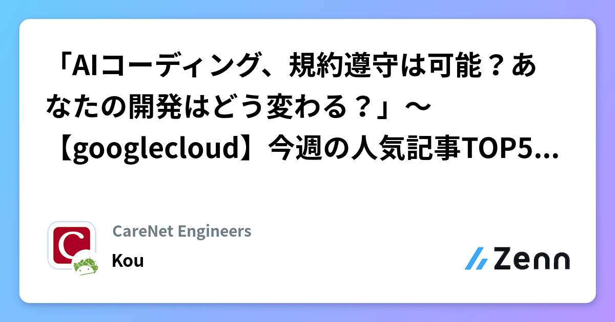 「AIコーディング、規約遵守は可能？あなたの開発はどう変わる？」～【googlecloud】今週の人気記事TOP5（2026/02/01） | CareNet Engineersのフィード