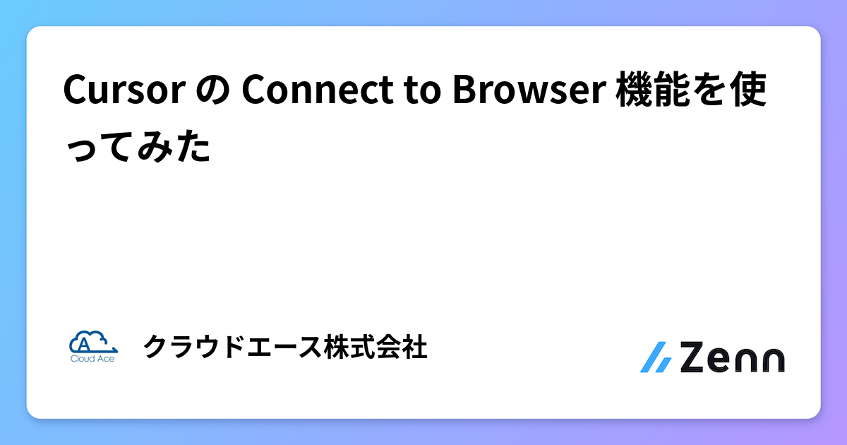 Cursorの「Connect to Browser」機能：ブラウザ操作とAI連携の活用ガイド