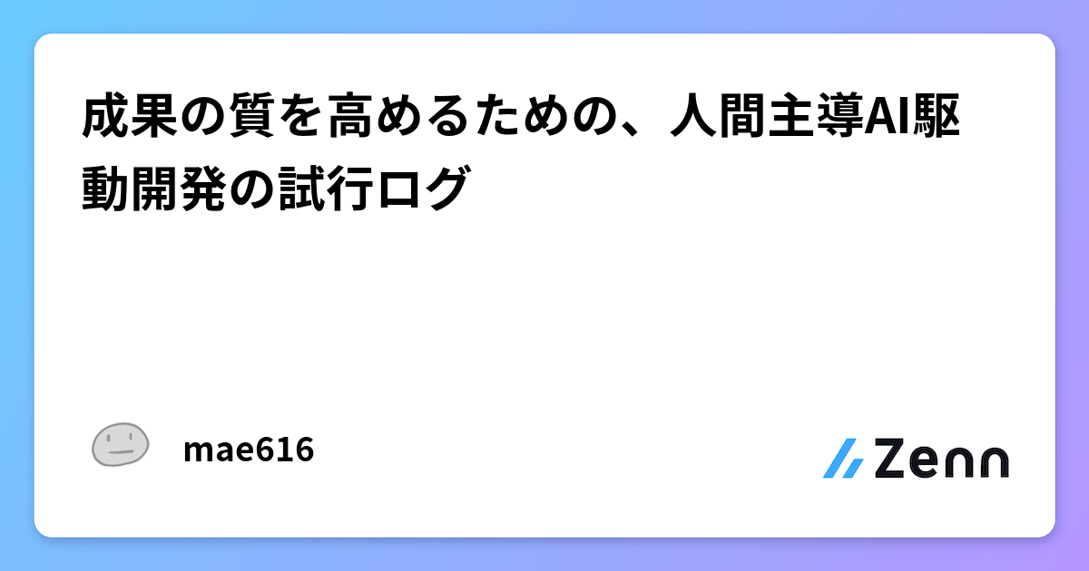 成果の質を高めるための、人間主導AI駆動開発の試行ログ