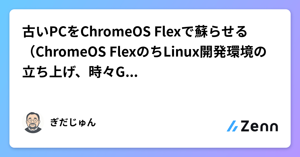古いPCをChromeOS Flexで蘇らせる(ChromeOS FlexのちLinux開発環境の立ち上げ、時々Gemini CLI)