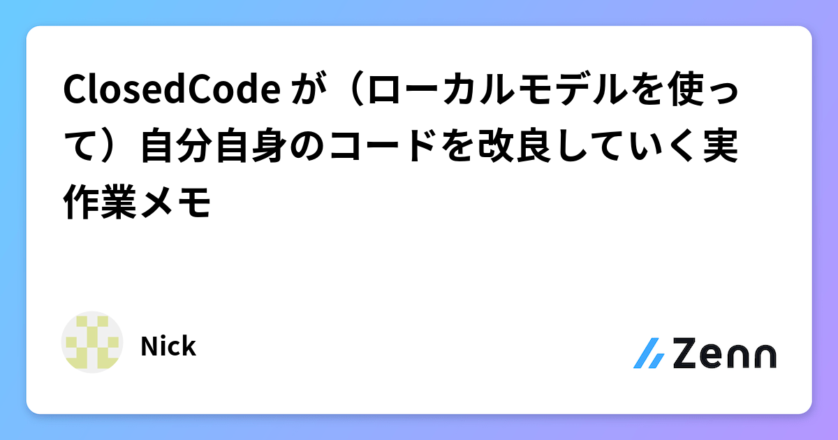 ClosedCode が（ローカルモデルを使って）自分自身のコードを改良していく実作業メモ