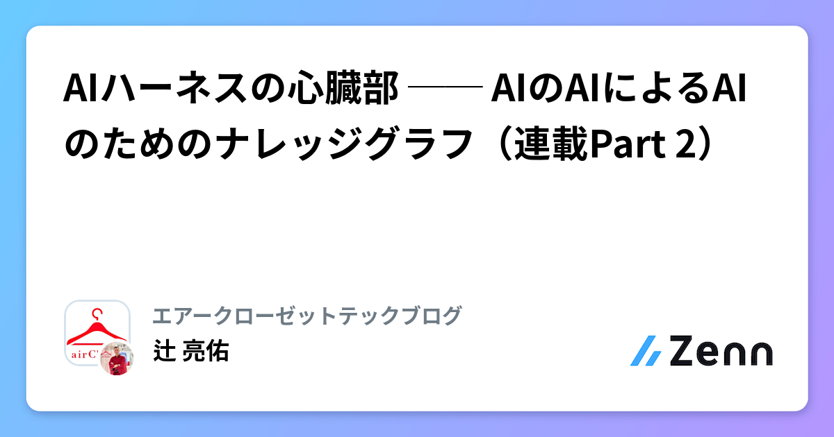 AIハーネスの心臓部 ── AIのAIによるAIのためのナレッジグラフ（連載Part 2）