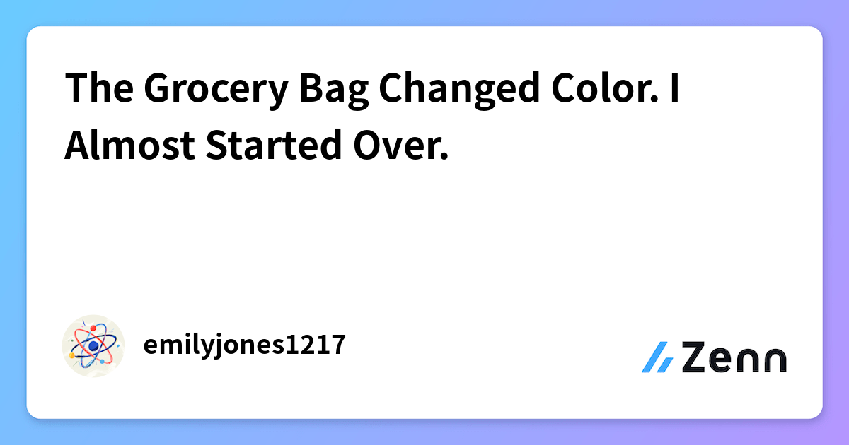 The Grocery Bag Changed Color. I Almost Started Over.