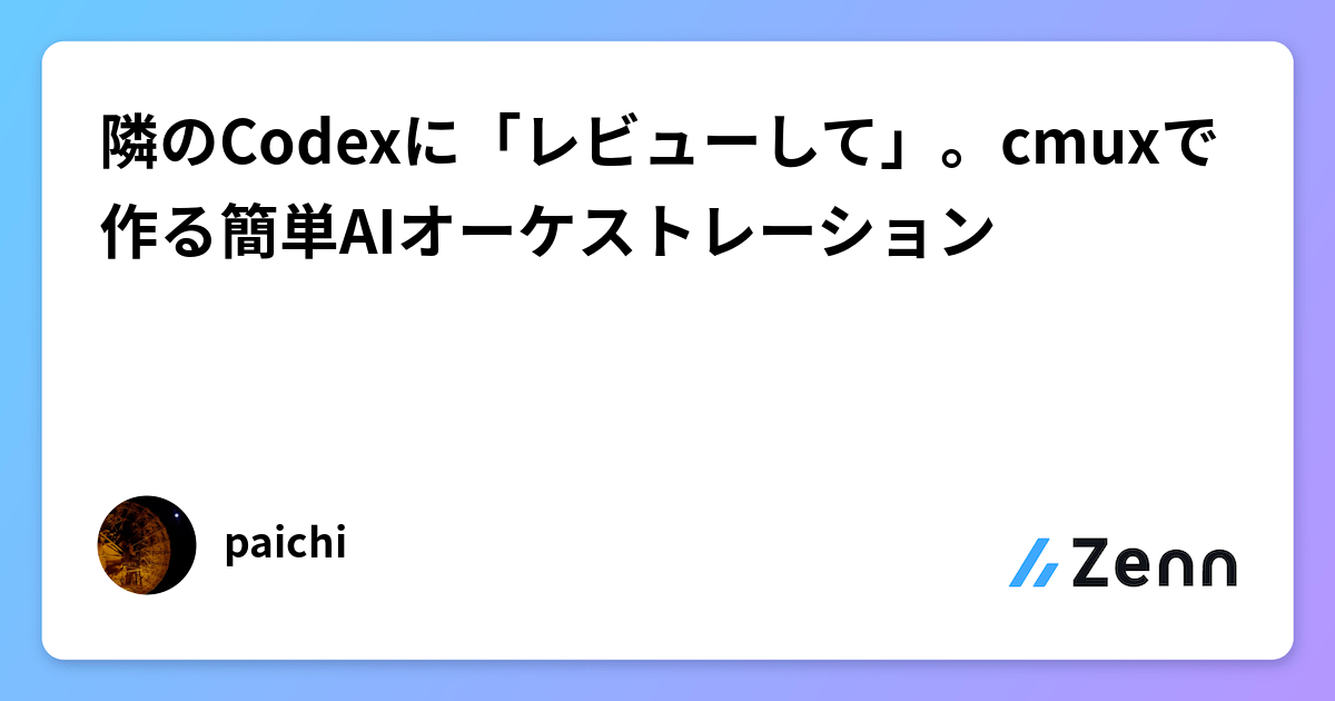 隣のCodexに「レビューして」。cmuxで作る簡単AIオーケストレーション