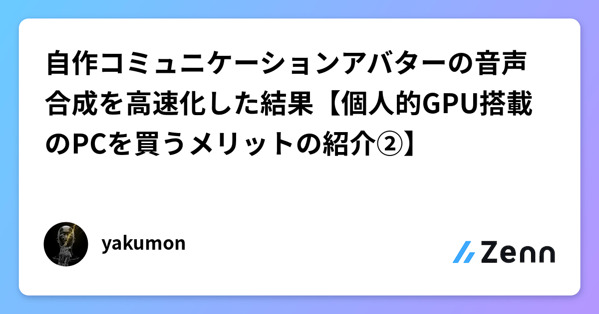 自作コミュニケーションアバターの音声合成を高速化した結果【個人的GPU搭載のPCを買うメリットの紹介②】