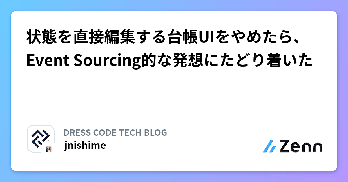 状態を直接編集する台帳UIをやめたら、Event Sourcing的な発想にたどり着いた | DRESS CODE TECH BLOGのフィード