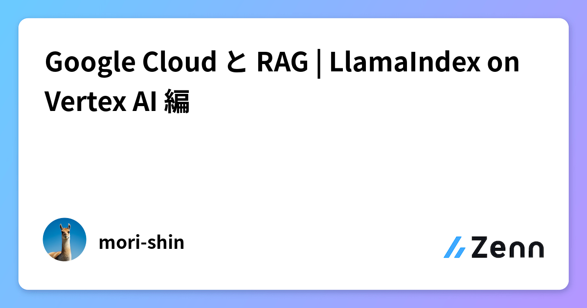 Google Cloud と RAG | LlamaIndex on Vertex AI 編
