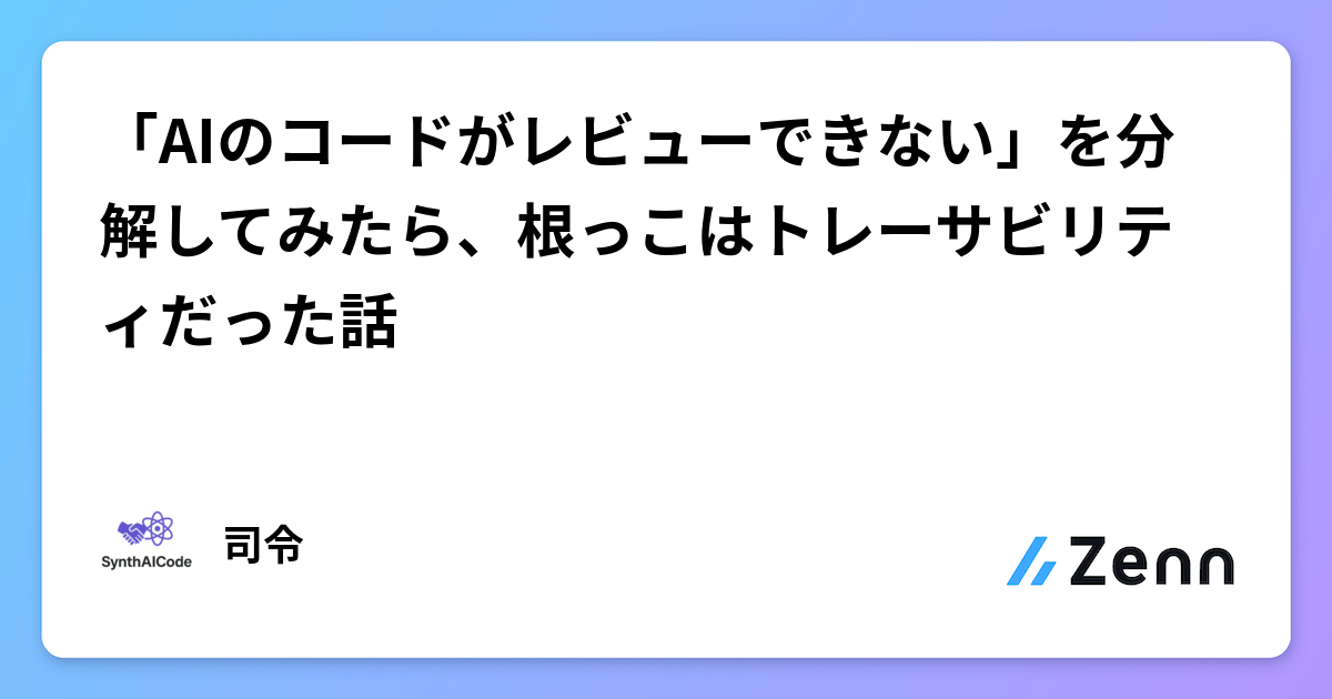 「AIのコードがレビューできない」を分解してみたら、根っこはトレーサビリティだった話