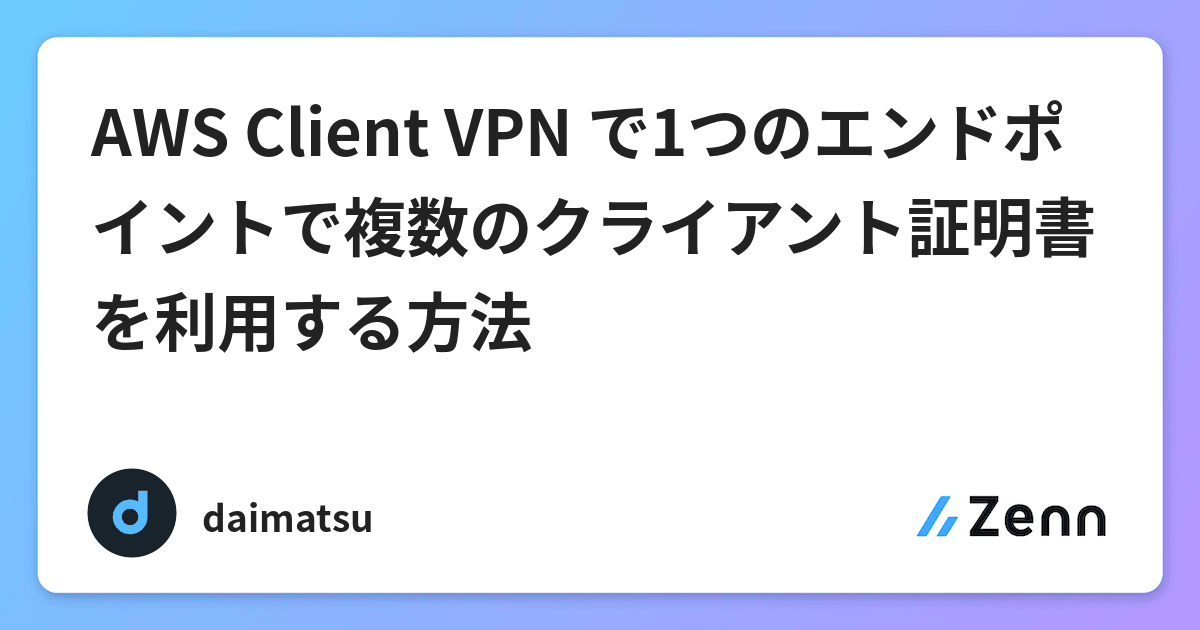 Aws Client Vpn で1つのエンドポイントで複数のクライアント証明書を利用する方法
